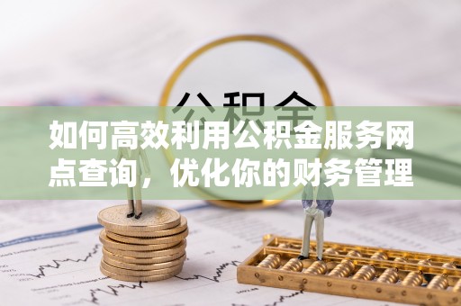 延安如何高效利用公积金服务网点查询，优化你的财务管理