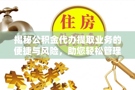 延安揭秘公积金代办提取业务的便捷与风险，助您轻松管理财务