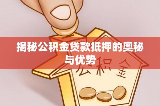 延安揭秘公积金贷款抵押的奥秘与优势