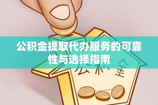 延安公积金提取代办服务的可靠性与选择指南