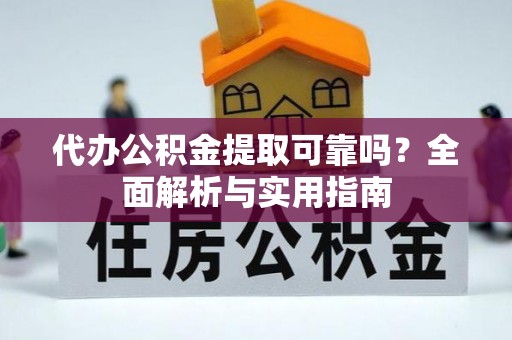 延安代办公积金提取可靠吗？全面解析与实用指南