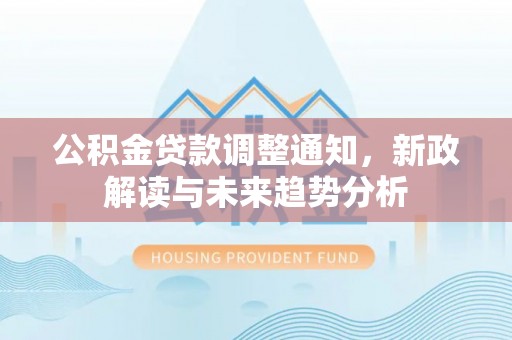 延安公积金贷款调整通知，新政解读与未来趋势分析