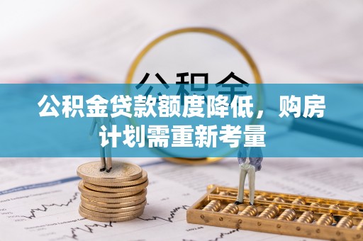 延安公积金贷款额度降低，购房计划需重新考量