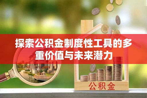 延安探索公积金制度性工具的多重价值与未来潜力