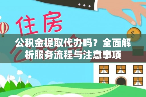 延安公积金提取代办吗？全面解析服务流程与注意事项