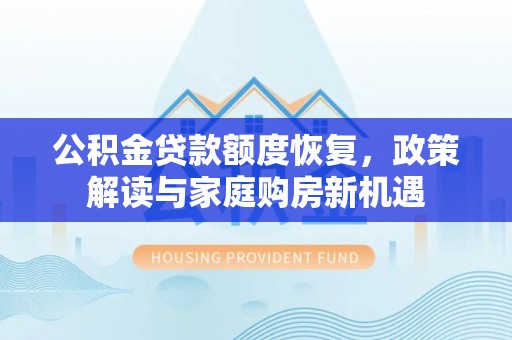 延安公积金贷款额度恢复，政策解读与家庭购房新机遇