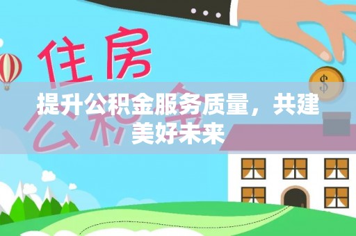 延安提升公积金服务质量，共建美好未来